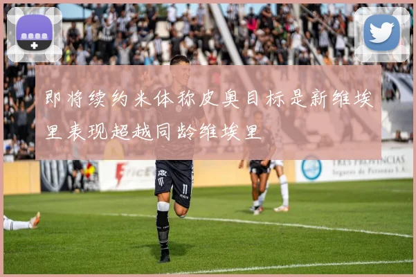 即将续约米体称皮奥目标是新维埃里表现超越同龄维埃里